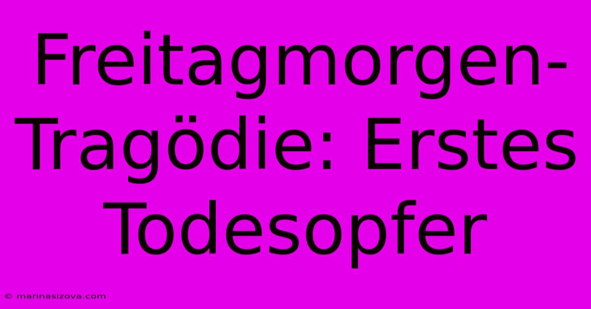 Freitagmorgen-Tragödie: Erstes Todesopfer