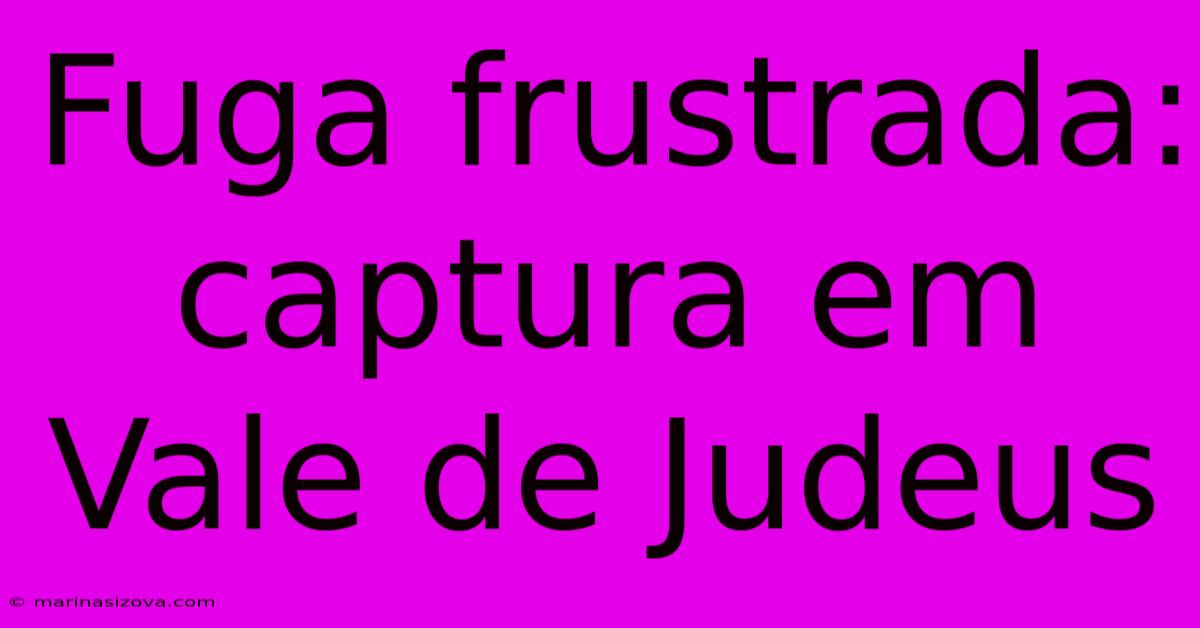 Fuga Frustrada: Captura Em Vale De Judeus