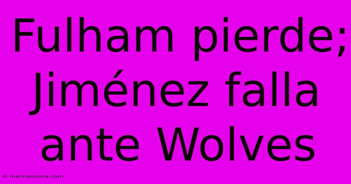 Fulham Pierde; Jiménez Falla Ante Wolves