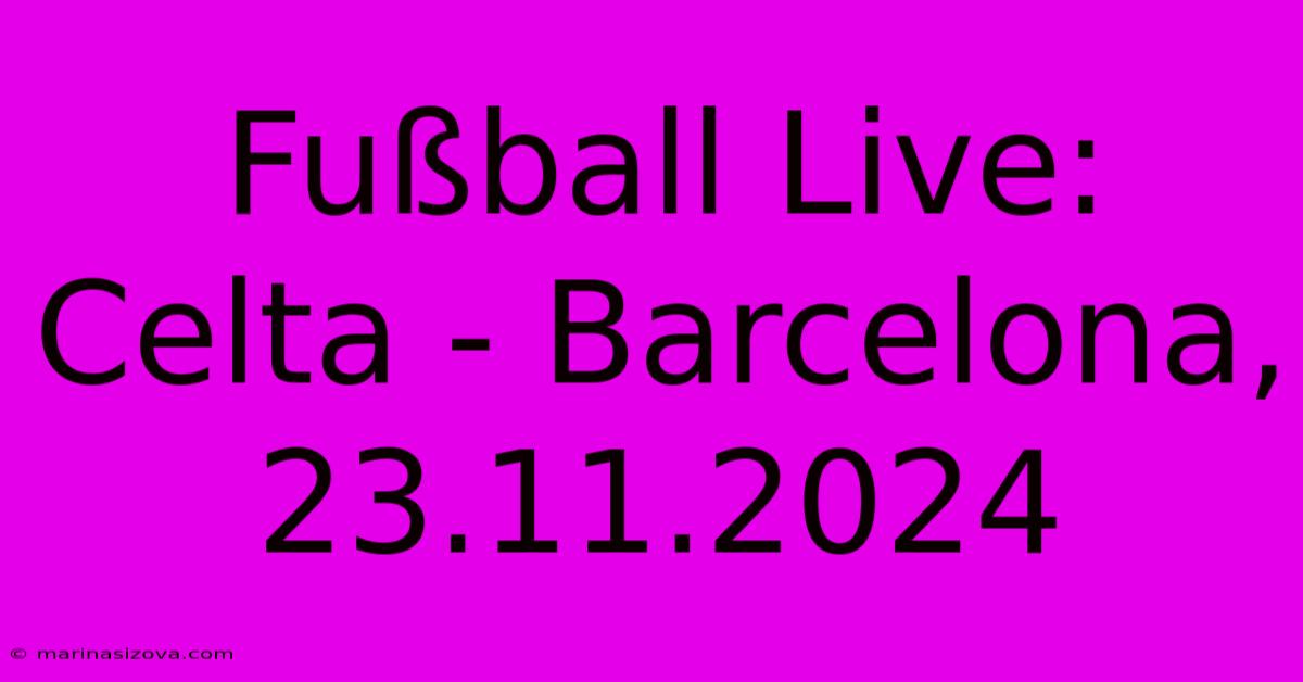 Fußball Live: Celta - Barcelona, 23.11.2024