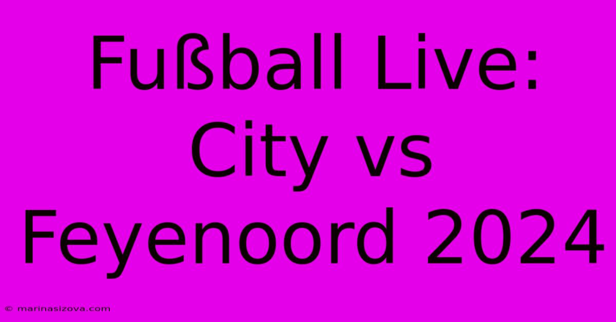 Fußball Live: City Vs Feyenoord 2024