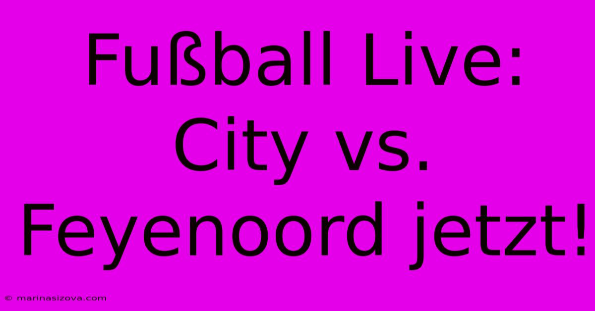 Fußball Live: City Vs. Feyenoord Jetzt!