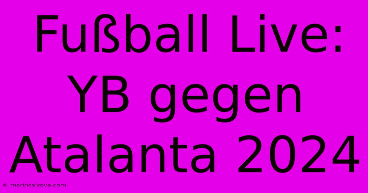 Fußball Live: YB Gegen Atalanta 2024