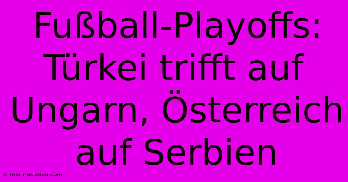 Fußball-Playoffs: Türkei Trifft Auf Ungarn, Österreich Auf Serbien