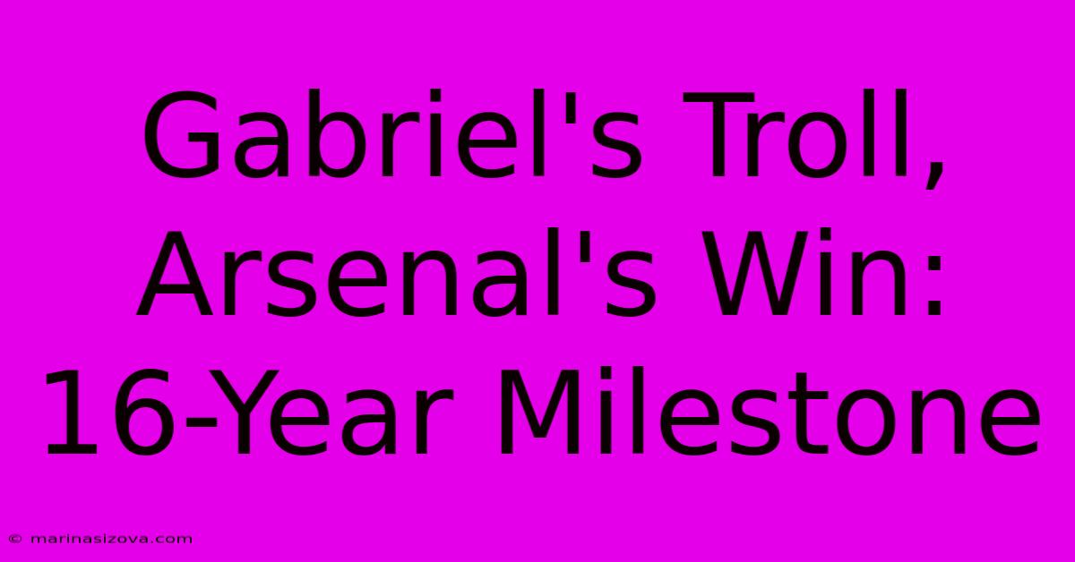 Gabriel's Troll, Arsenal's Win: 16-Year Milestone