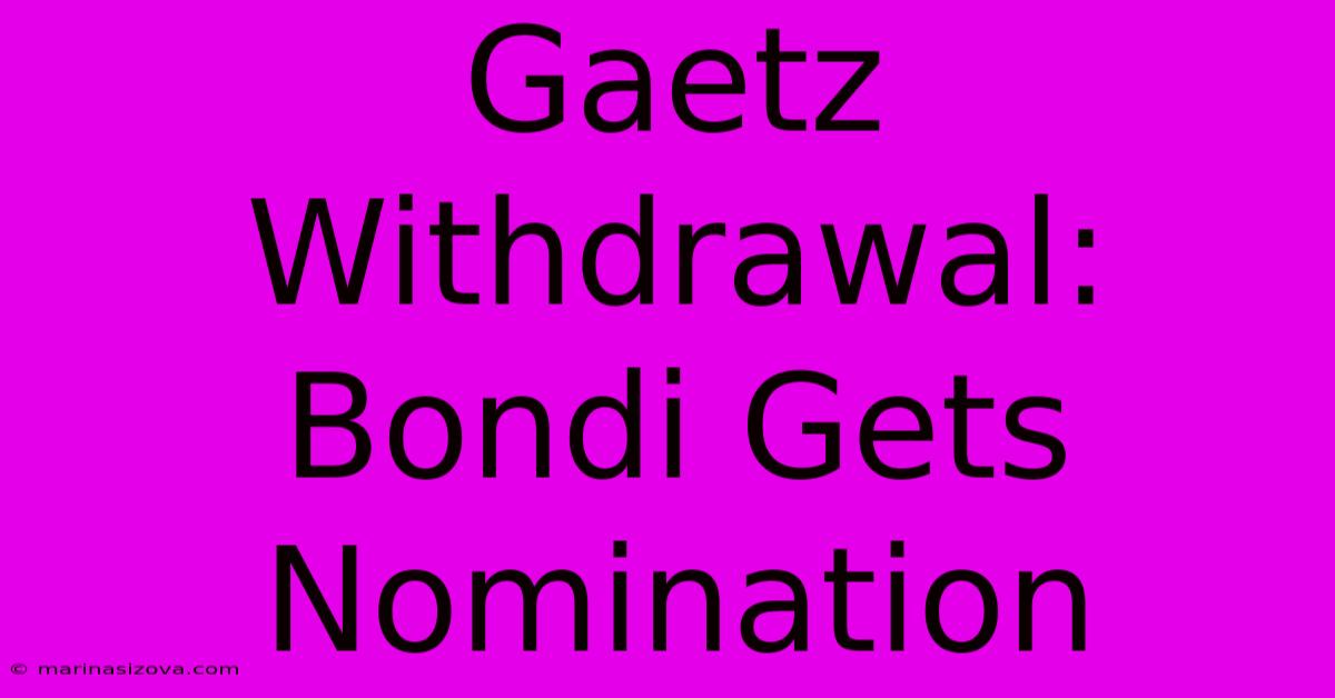 Gaetz Withdrawal: Bondi Gets Nomination