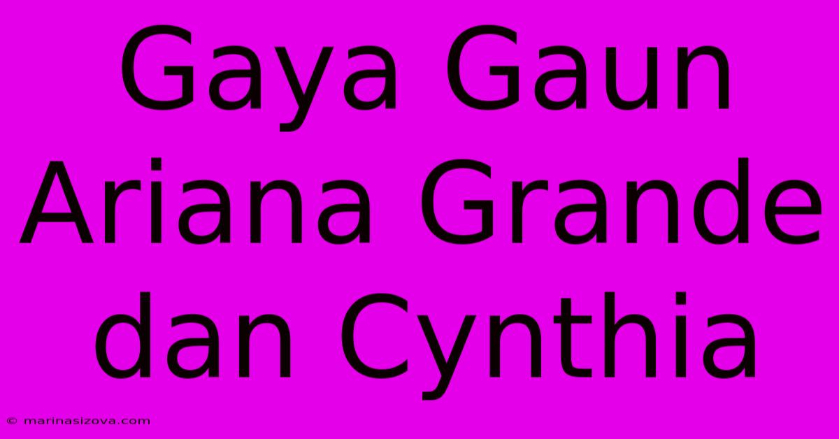 Gaya Gaun Ariana Grande Dan Cynthia