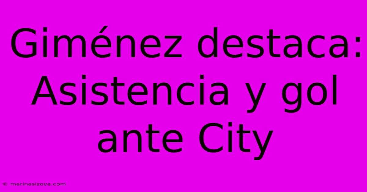 Giménez Destaca: Asistencia Y Gol Ante City