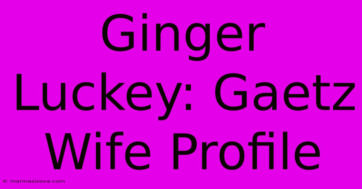 Ginger Luckey: Gaetz Wife Profile