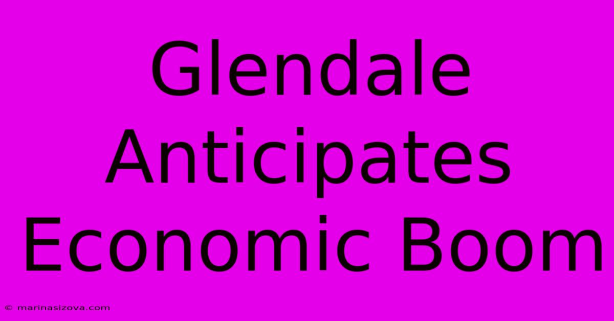 Glendale Anticipates Economic Boom