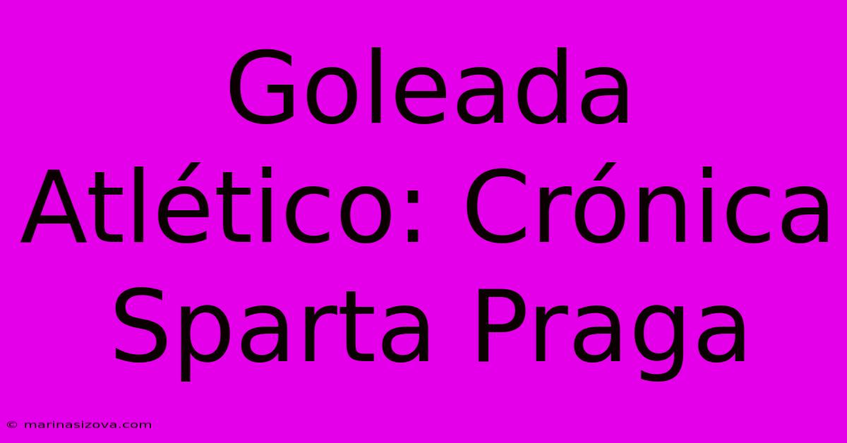 Goleada Atlético: Crónica Sparta Praga