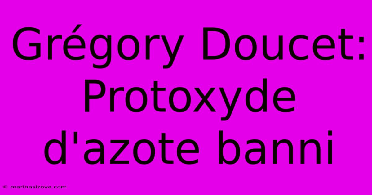 Grégory Doucet: Protoxyde D'azote Banni