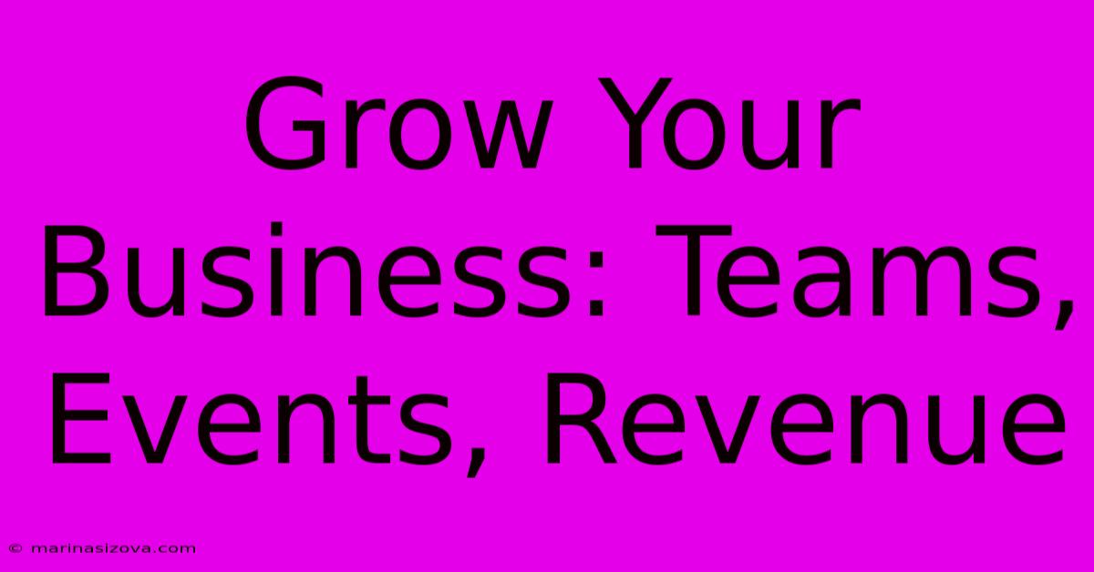 Grow Your Business: Teams, Events, Revenue