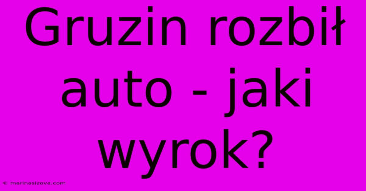 Gruzin Rozbił Auto - Jaki Wyrok?