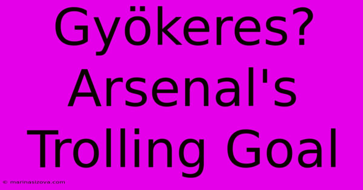 Gyökeres? Arsenal's Trolling Goal