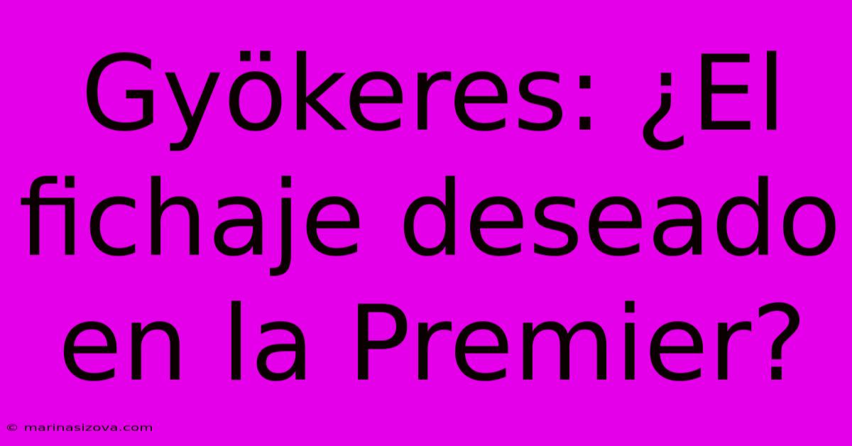 Gyökeres: ¿El Fichaje Deseado En La Premier?