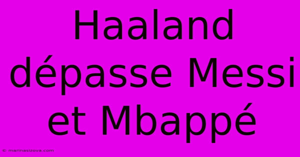 Haaland Dépasse Messi Et Mbappé