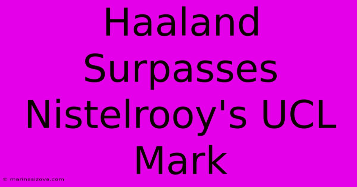 Haaland Surpasses Nistelrooy's UCL Mark