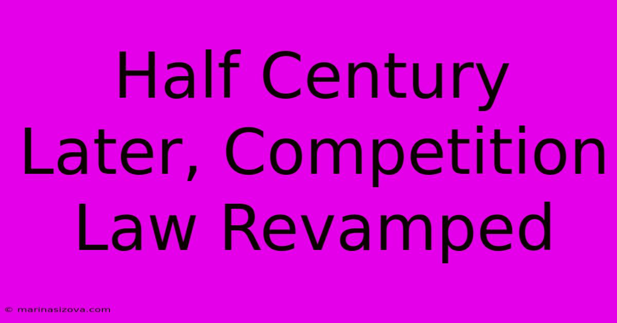 Half Century Later, Competition Law Revamped