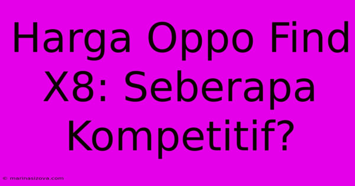 Harga Oppo Find X8: Seberapa Kompetitif?