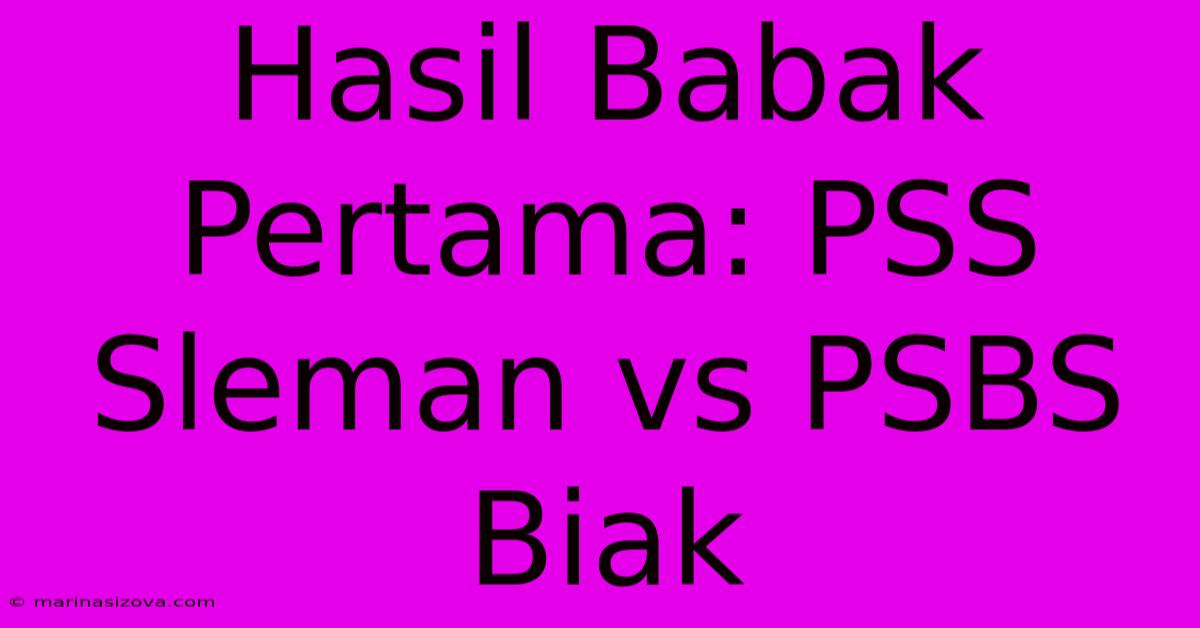 Hasil Babak Pertama: PSS Sleman Vs PSBS Biak