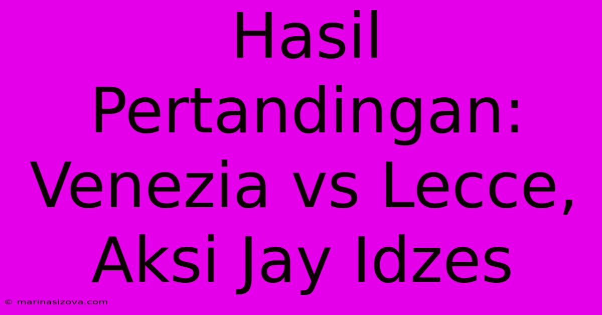 Hasil Pertandingan: Venezia Vs Lecce, Aksi Jay Idzes