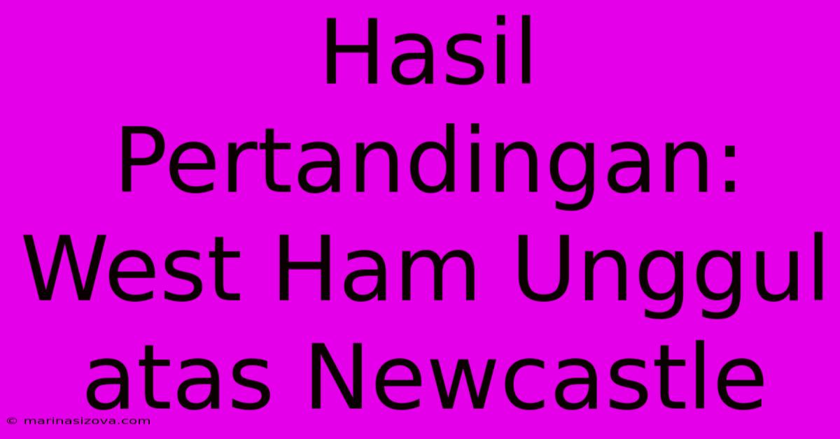 Hasil Pertandingan: West Ham Unggul Atas Newcastle