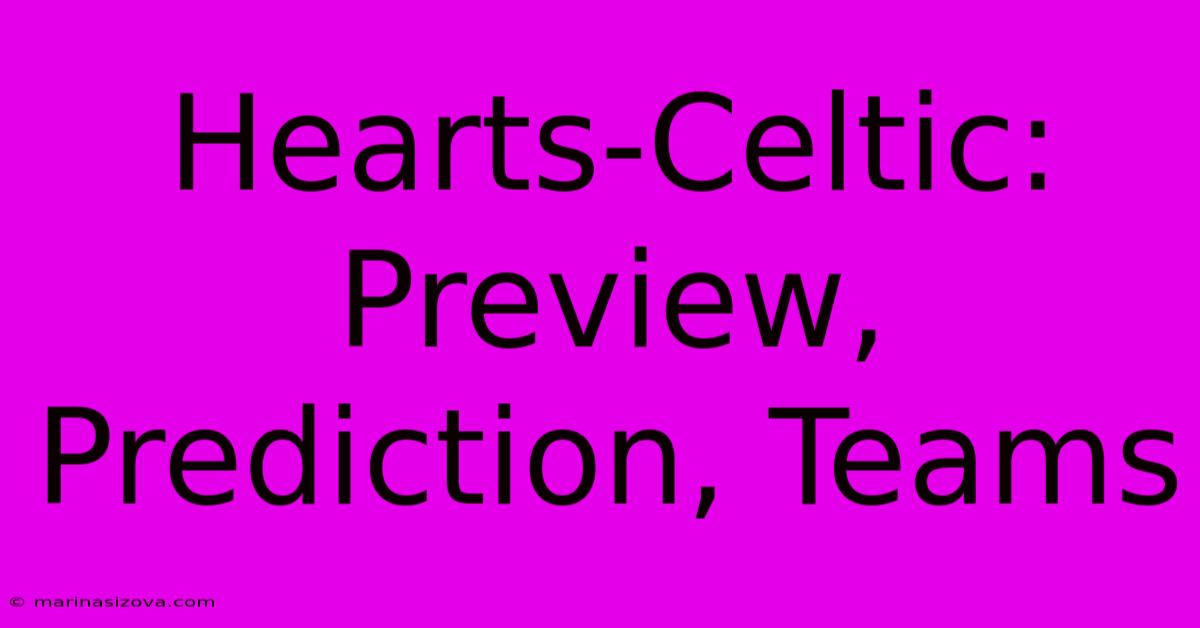 Hearts-Celtic: Preview, Prediction, Teams