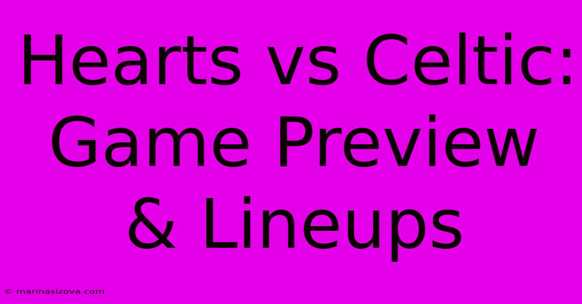 Hearts Vs Celtic: Game Preview & Lineups