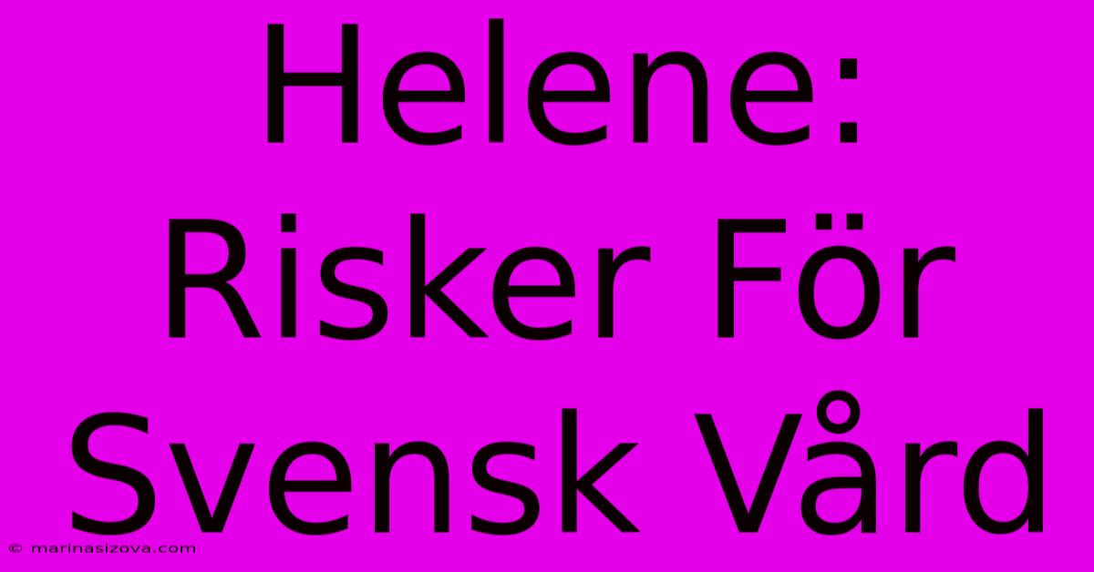 Helene: Risker För Svensk Vård 