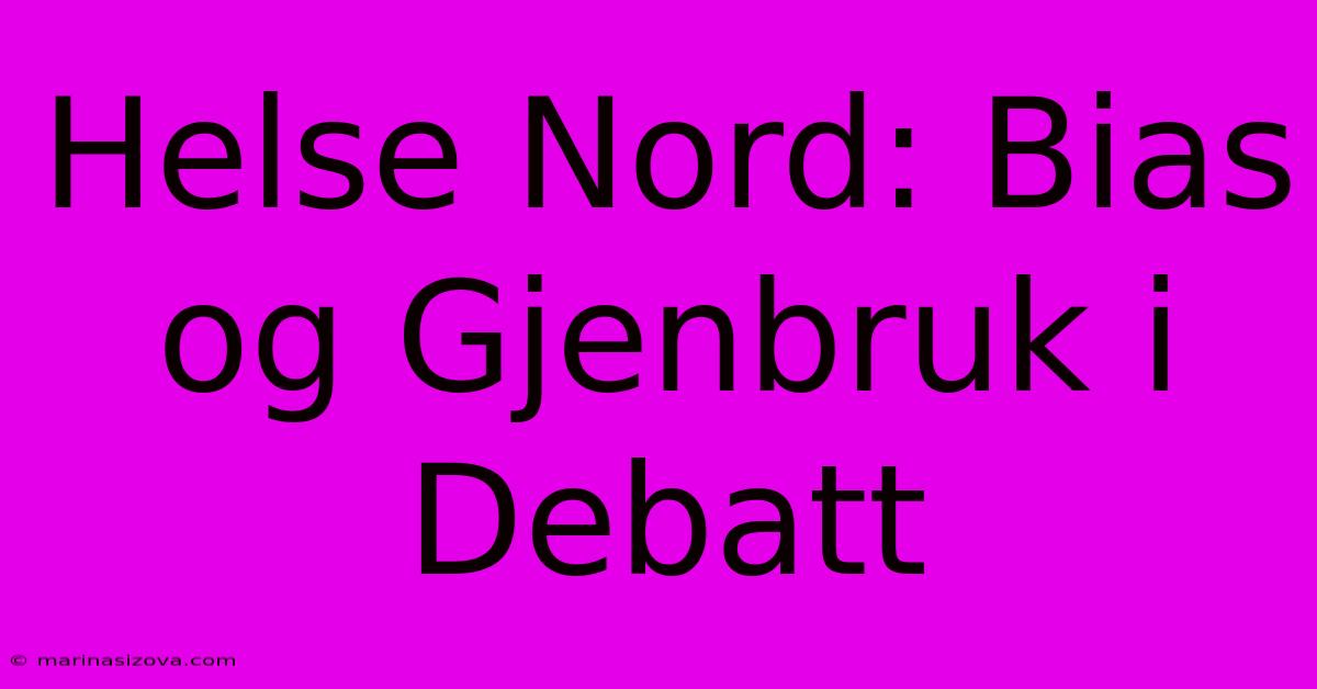 Helse Nord: Bias Og Gjenbruk I Debatt