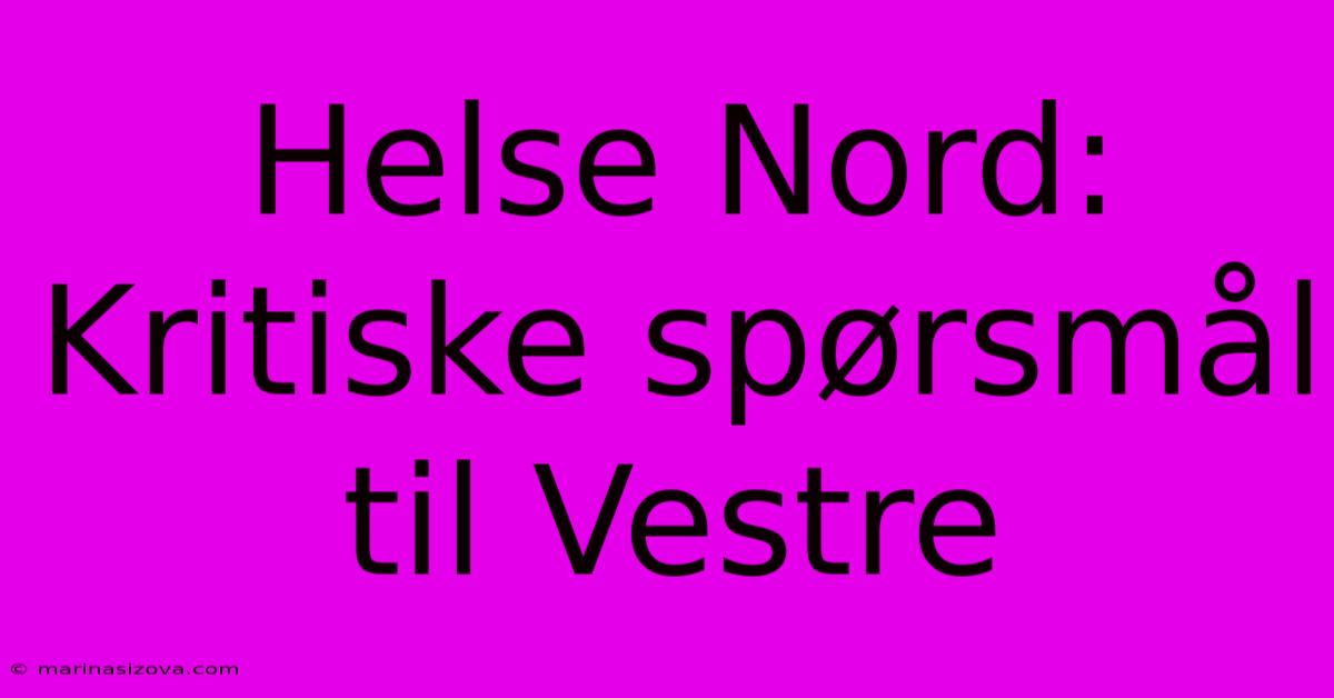 Helse Nord: Kritiske Spørsmål Til Vestre