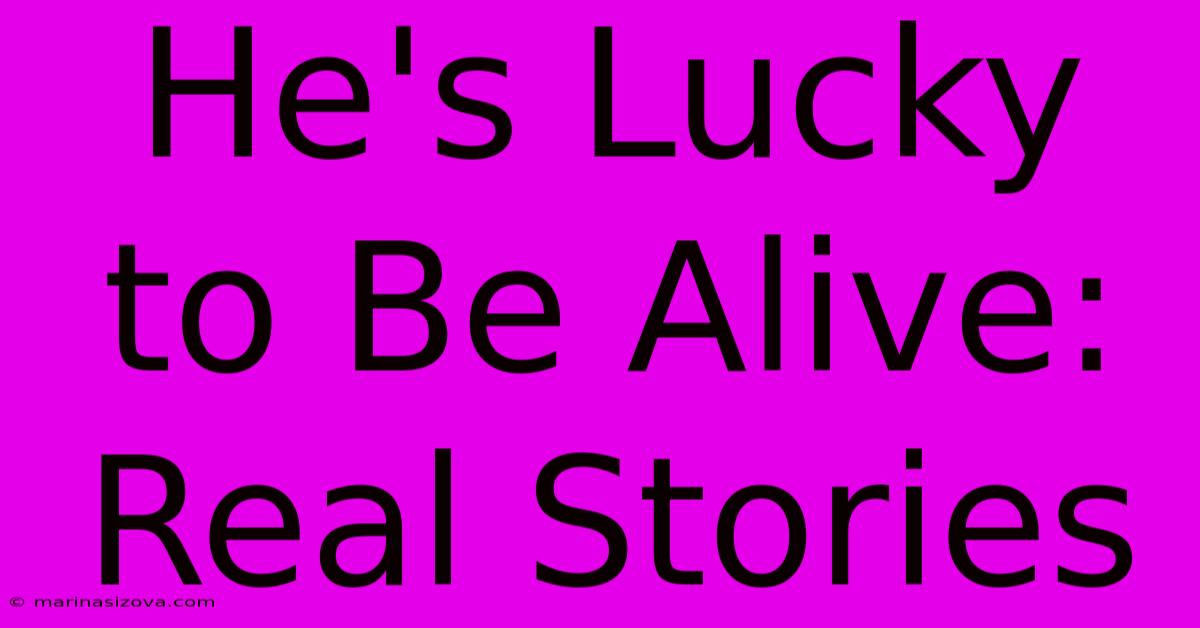 He's Lucky To Be Alive: Real Stories