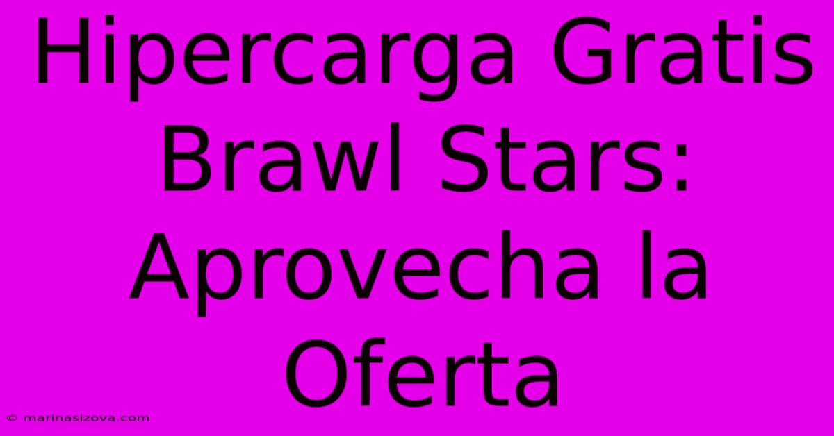 Hipercarga Gratis Brawl Stars: Aprovecha La Oferta 