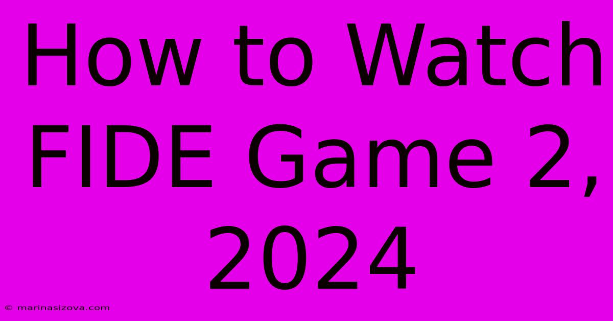 How To Watch FIDE Game 2, 2024