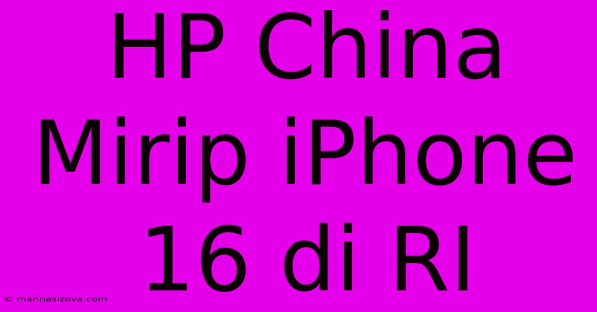 HP China Mirip IPhone 16 Di RI