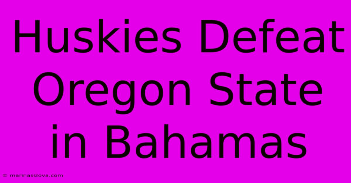 Huskies Defeat Oregon State In Bahamas