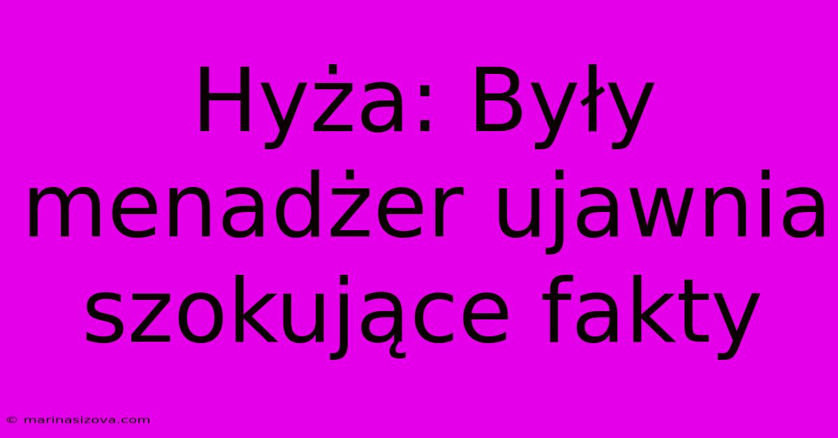 Hyża: Były Menadżer Ujawnia Szokujące Fakty