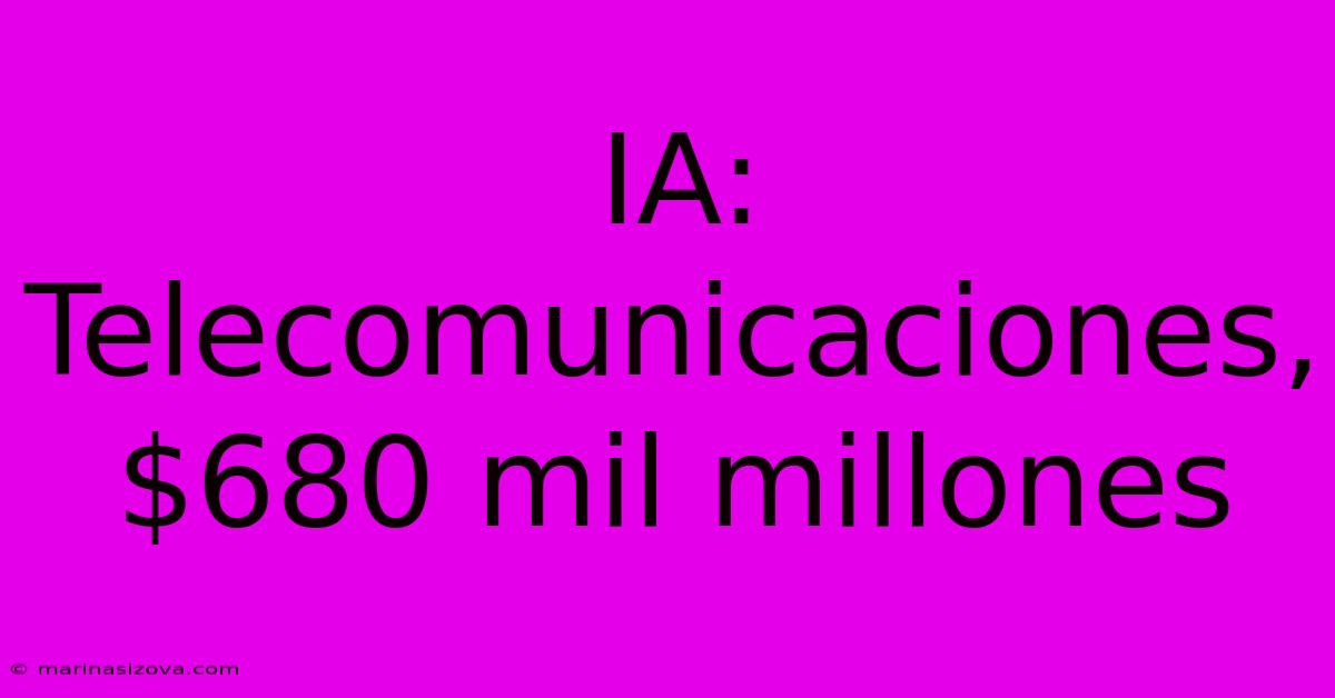 IA: Telecomunicaciones, $680 Mil Millones