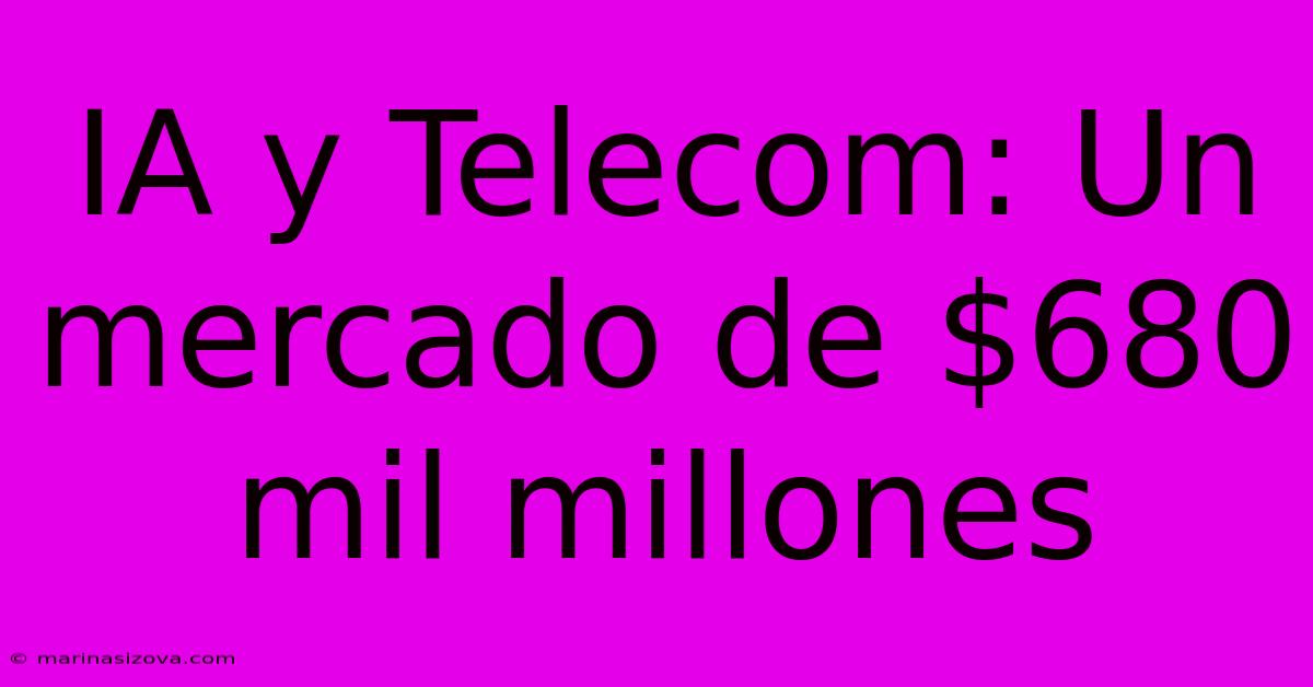 IA Y Telecom: Un Mercado De $680 Mil Millones