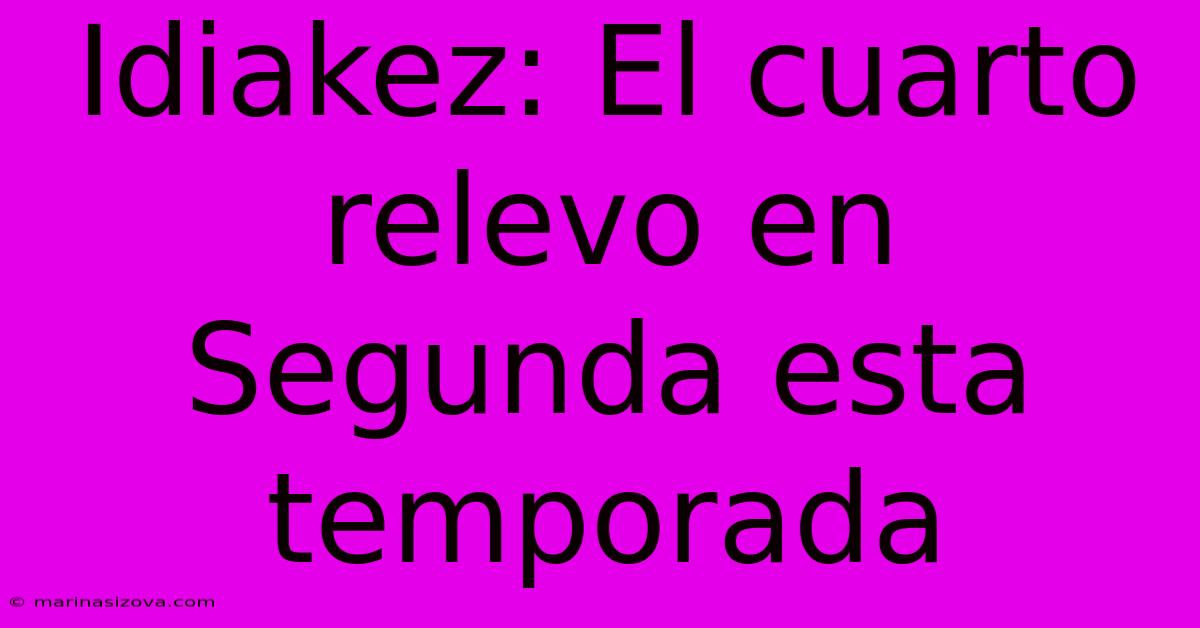 Idiakez: El Cuarto Relevo En Segunda Esta Temporada