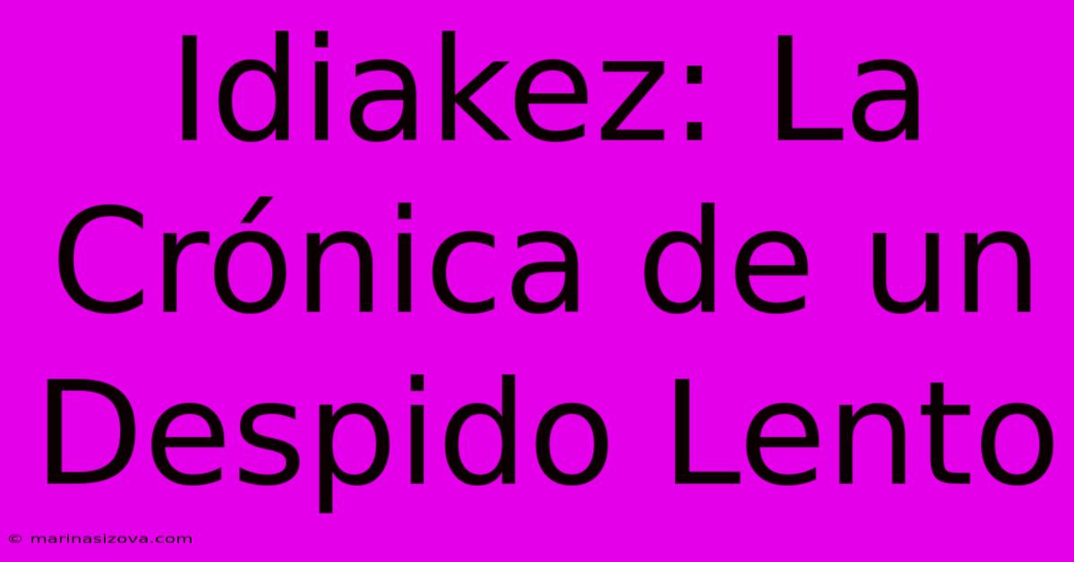 Idiakez: La Crónica De Un Despido Lento