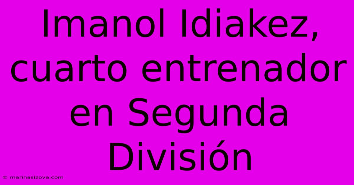 Imanol Idiakez, Cuarto Entrenador En Segunda División 