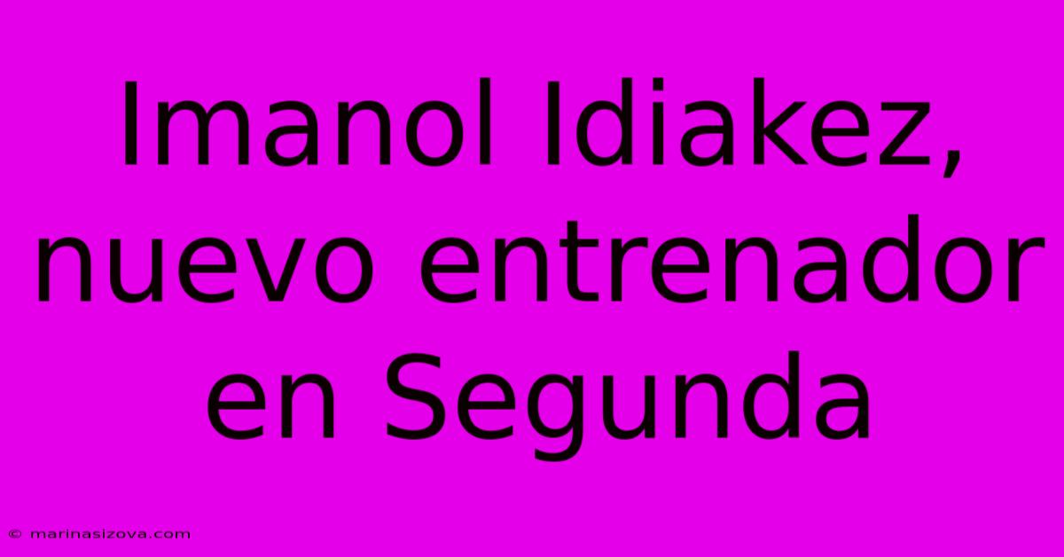 Imanol Idiakez, Nuevo Entrenador En Segunda