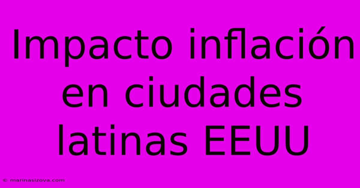 Impacto Inflación En Ciudades Latinas EEUU