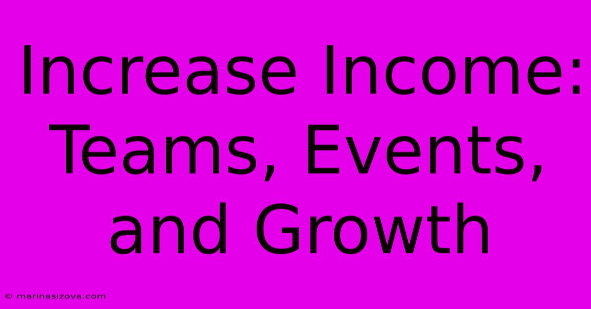 Increase Income: Teams, Events, And Growth