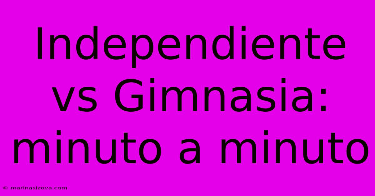 Independiente Vs Gimnasia: Minuto A Minuto