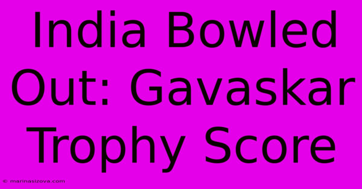 India Bowled Out: Gavaskar Trophy Score