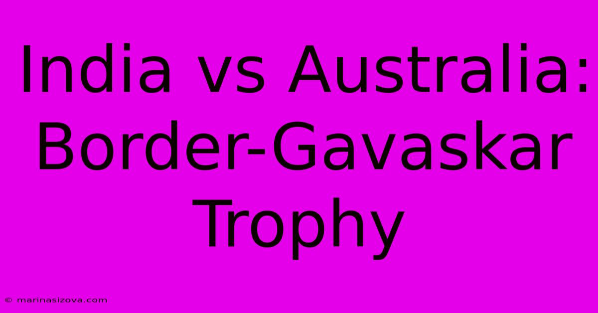 India Vs Australia: Border-Gavaskar Trophy