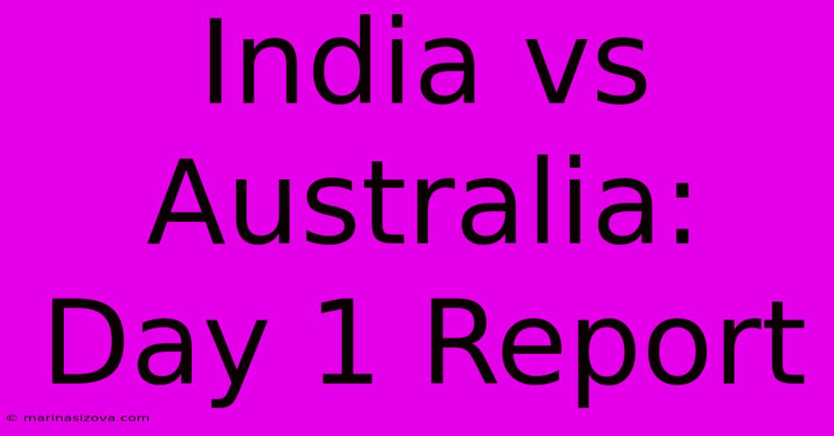 India Vs Australia: Day 1 Report